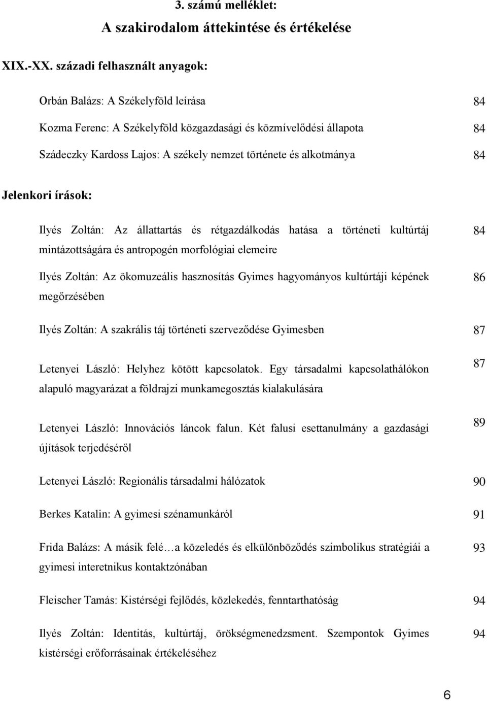 alkotmánya 84 Jelenkori írások: Ilyés Zoltán: Az állattartás és rétgazdálkodás hatása a történeti kultúrtáj mintázottságára és antropogén morfológiai elemeire Ilyés Zoltán: Az ökomuzeális hasznosítás