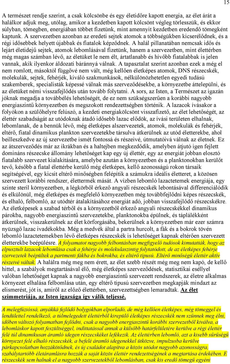 A szervezetben azonban az eredeti sejtek atomok a többségükben kicserélődnek, és a régi idősebbek helyett újabbak és fiatalok képződnek.