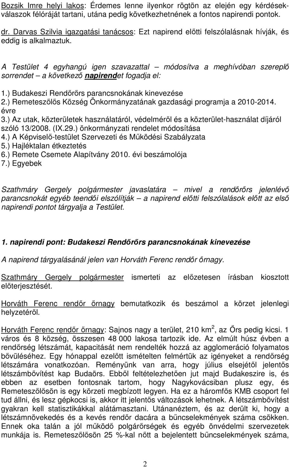 A Testület 4 egyhangú igen szavazattal módosítva a meghívóban szereplı sorrendet a következı napirendet fogadja el: 1.) Budakeszi Rendırırs parancsnokának kinevezése 2.