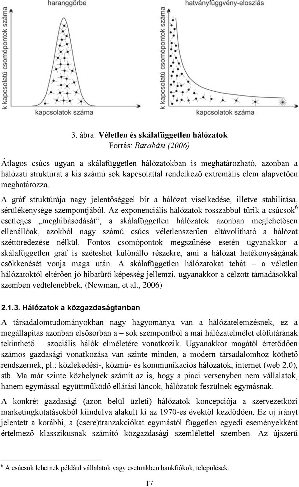 Az exponenciális hálózatok rosszabbul tűrik a csúcsok 6 esetleges meghibásodását, a skálafüggetlen hálózatok azonban meglehetősen ellenállóak, azokból nagy számú csúcs véletlenszerűen eltávolítható a