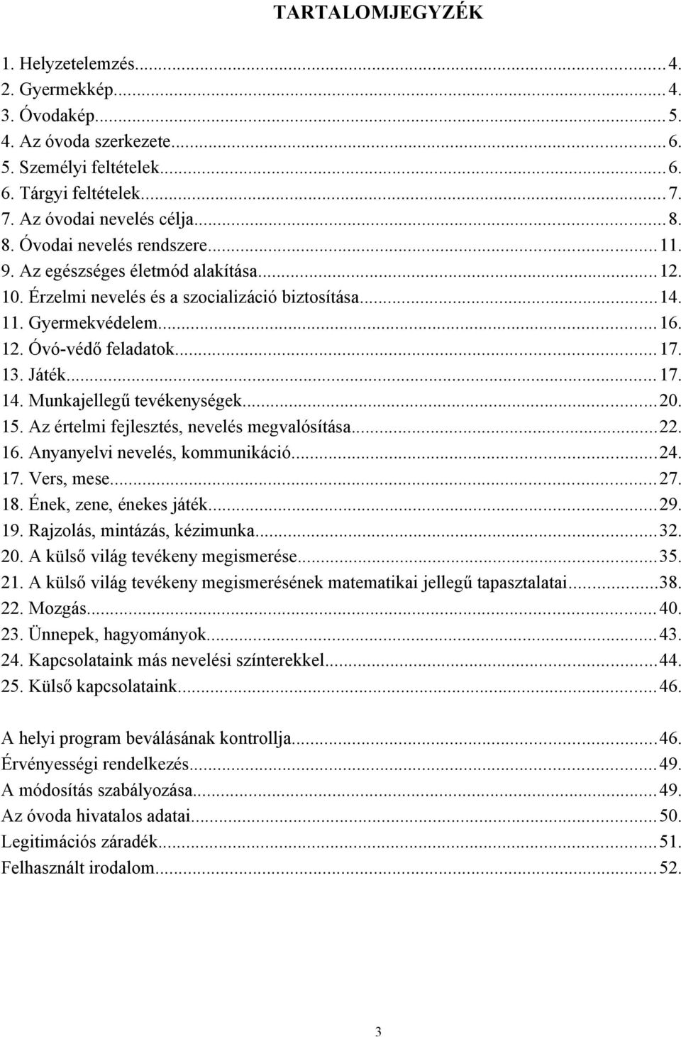 Munkajellegű tevékenységek...20. 15. Az értelmi fejlesztés, nevelés megvalósítása...22. 16. Anyanyelvi nevelés, kommunikáció...24. 17. Vers, mese...27. 18. Ének, zene, énekes játék...29. 19.