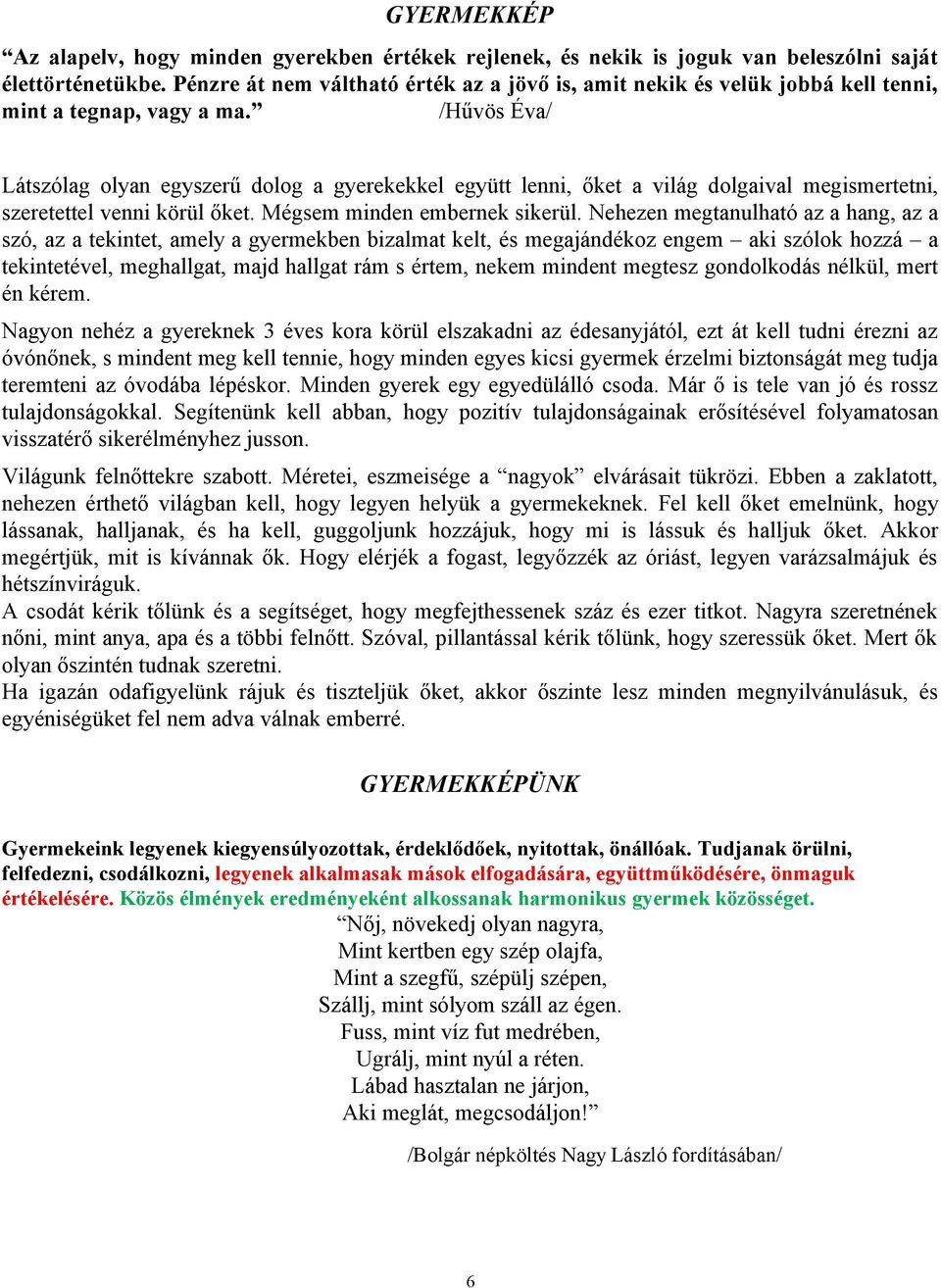 /Hűvös Éva/ Látszólag olyan egyszerű dolog a gyerekekkel együtt lenni, őket a világ dolgaival megismertetni, szeretettel venni körül őket. Mégsem minden embernek sikerül.