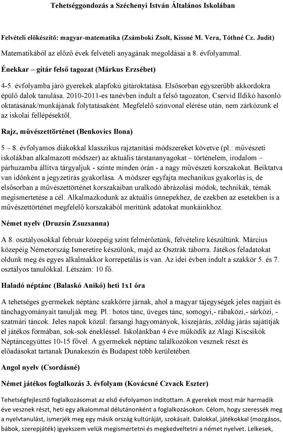 Elsősorban egyszerűbb akkordokra épülő dalok tanulása. 2010-2011-es tanévben indult a felső tagozaton, Cservid Ildikó hasonló oktatásának/munkájának folytatásaként.