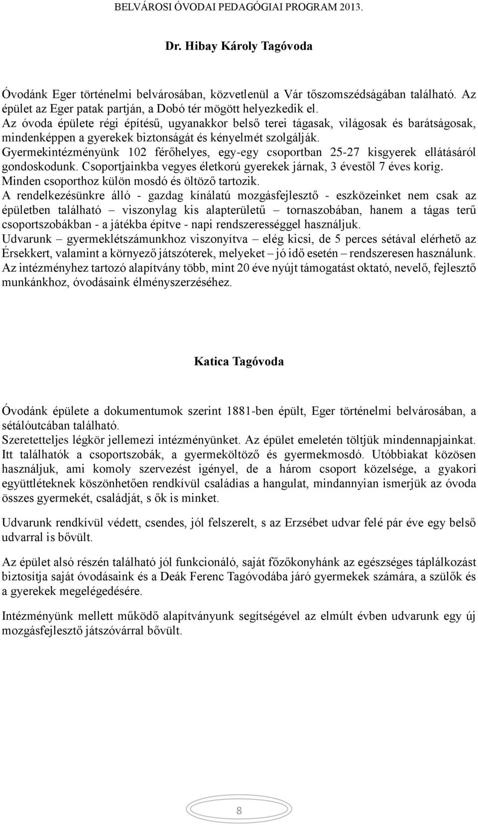 Gyermekintézményünk 102 férőhelyes, egy-egy csoportban 25-27 kisgyerek ellátásáról gondoskodunk. Csoportjainkba vegyes életkorú gyerekek járnak, 3 évestől 7 éves korig.