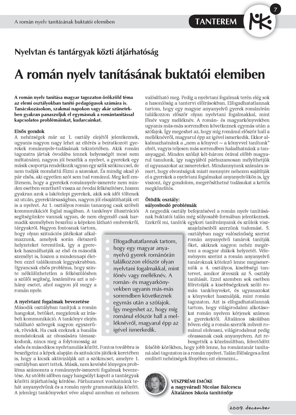 Elsős gondok A nehézségek már az 1. osztály elejétől jelentkeznek, ugyanis nagyon nagy lehet az eltérés a beiratkozott gyerekek románnyelv-tudásának tekintetében.