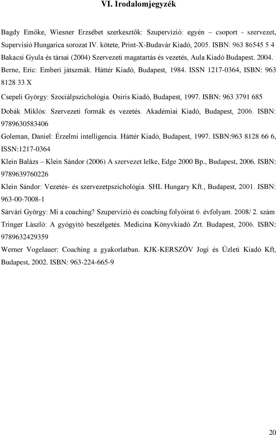 ISSN 1217-0364, ISBN: 963 8128 33 X Csepeli György: Szociálpszichológia. Osiris Kiadó, Budapest, 1997. ISBN: 963 3791 685 Dobák Miklós: Szervezeti formák és vezetés. Akadémiai Kiadó, Budapest, 2006.