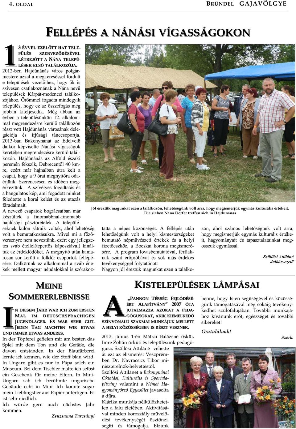 2012-ben Hajdúnánás város polgármestere azzal a megkereséssel fordult e települések vezetőihez, hogy ők is szívesen csatlakoznának a Nána nevű települések Kárpát-medencei találkozójához.