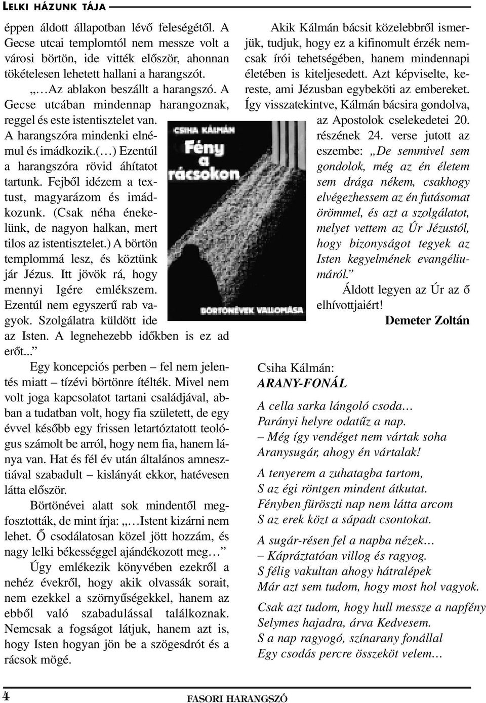 Fejbôl idézem a textust, magyarázom és imádkozunk. (Csak néha énekelünk, de nagyon halkan, mert tilos az istentisztelet.) A börtön templommá lesz, és köztünk jár Jézus.