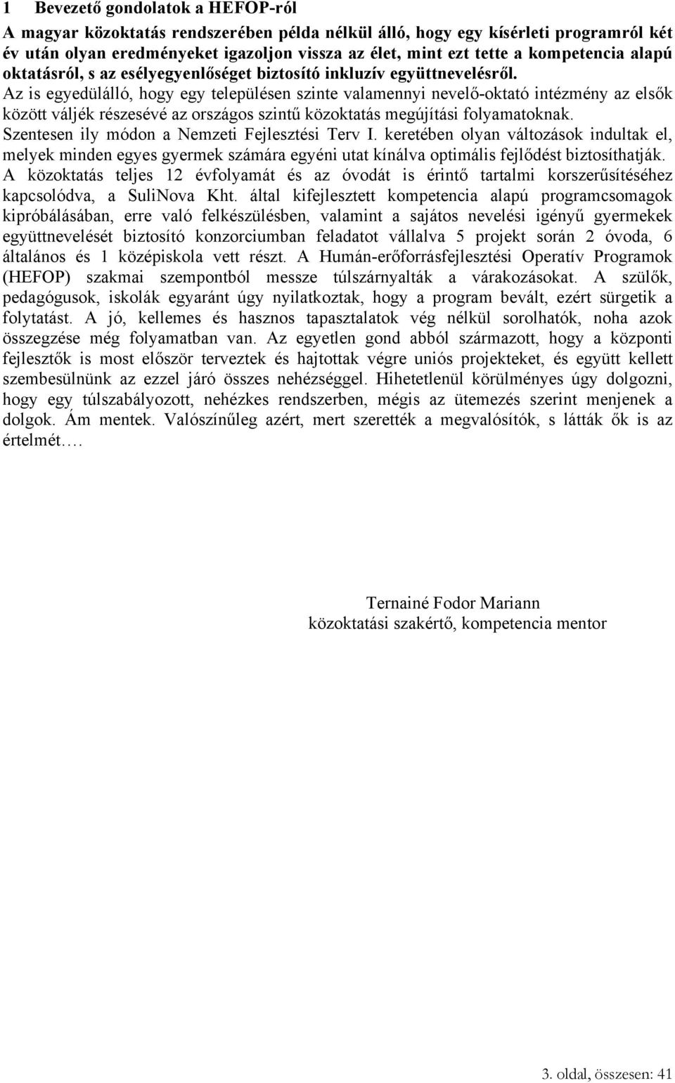 Az is egyedülálló, hogy egy településen szinte valamennyi nevelő-oktató intézmény az elsők között váljék részesévé az országos szintű közoktatás megújítási folyamatoknak.