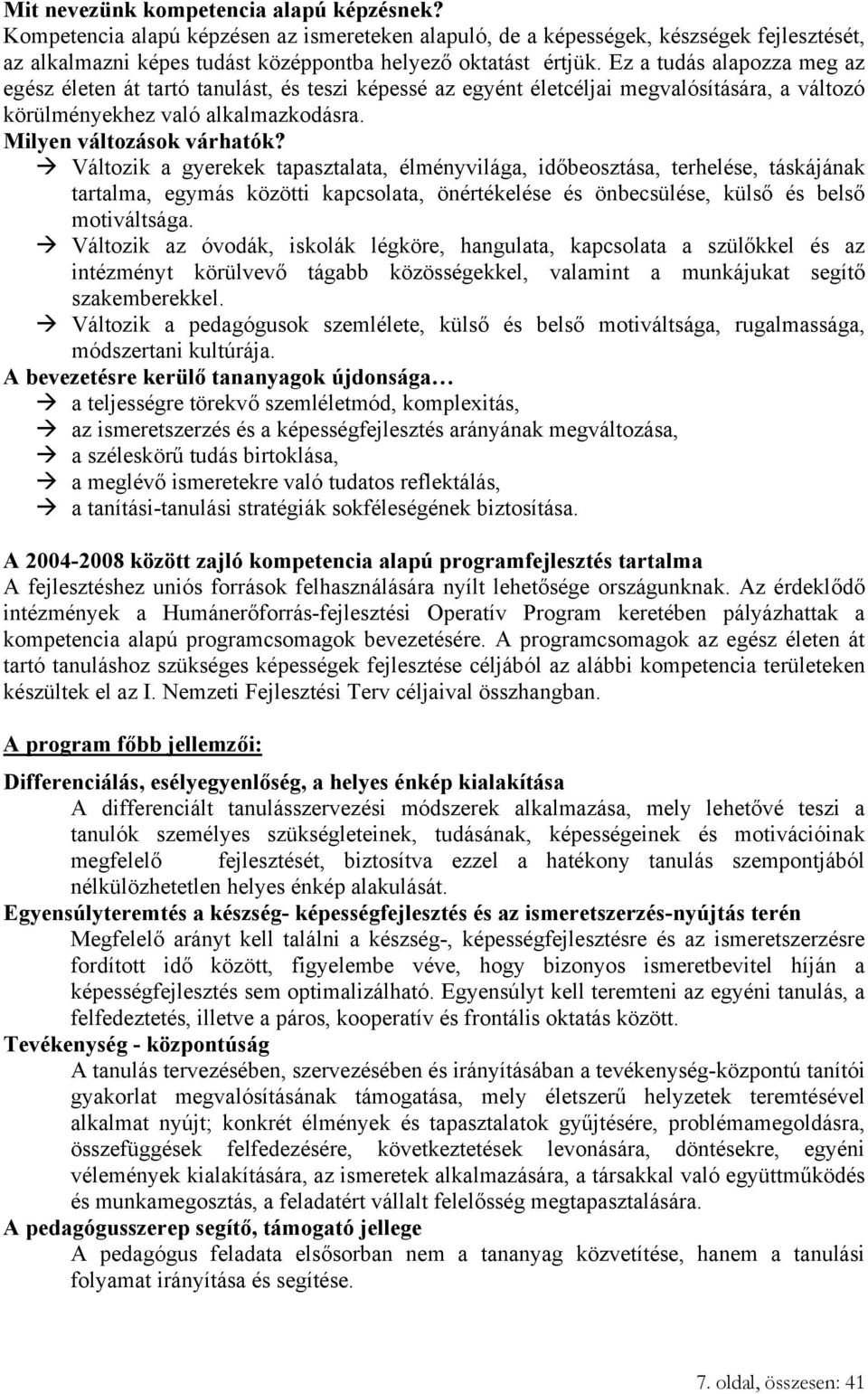 Változik a gyerekek tapasztalata, élményvilága, időbeosztása, terhelése, táskájának tartalma, egymás közötti kapcsolata, önértékelése és önbecsülése, külső és belső motiváltsága.