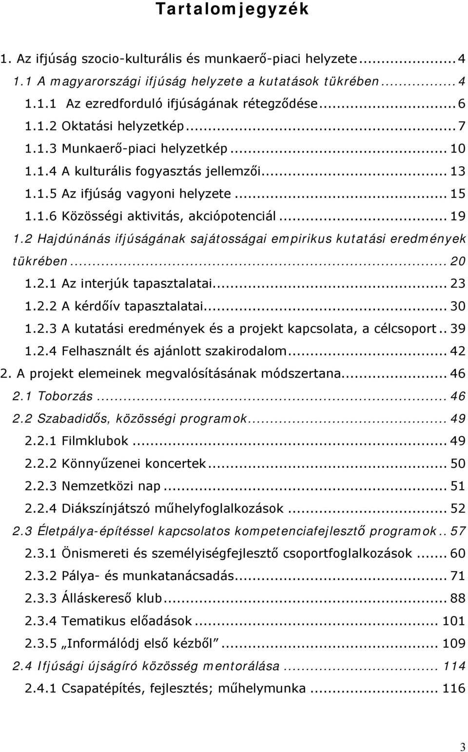 2 Hajdúnánás ifjúságának sajátosságai empirikus kutatási eredmények tükrében...20 1.2.1 Az interjúk tapasztalatai...23 1.2.2 A kérdőív tapasztalatai...30 1.2.3 A kutatási eredmények és a projekt kapcsolata, a célcsoport.