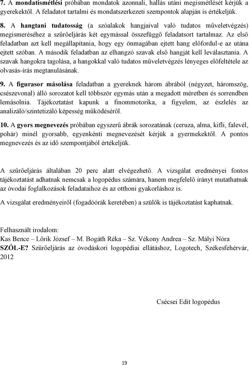 Az első feladatban azt kell megállapítania, hogy egy önmagában ejtett hang előfordul-e az utána ejtett szóban. A második feladatban az elhangzó szavak első hangját kell leválasztania.