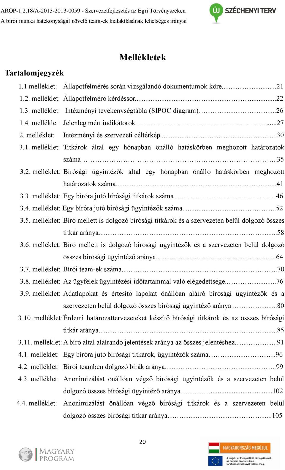 melléklet: Jelenleg mért indikátorok...27 2. melléklet: Intézményi és szervezeti céltérkép...30 3.1. melléklet: Titkárok által egy hónapban önálló hatáskörben meghozott határozatok száma...35 3.2. melléklet: Bírósági ügyintézők által egy hónapban önálló hatáskörben meghozott határozatok száma.