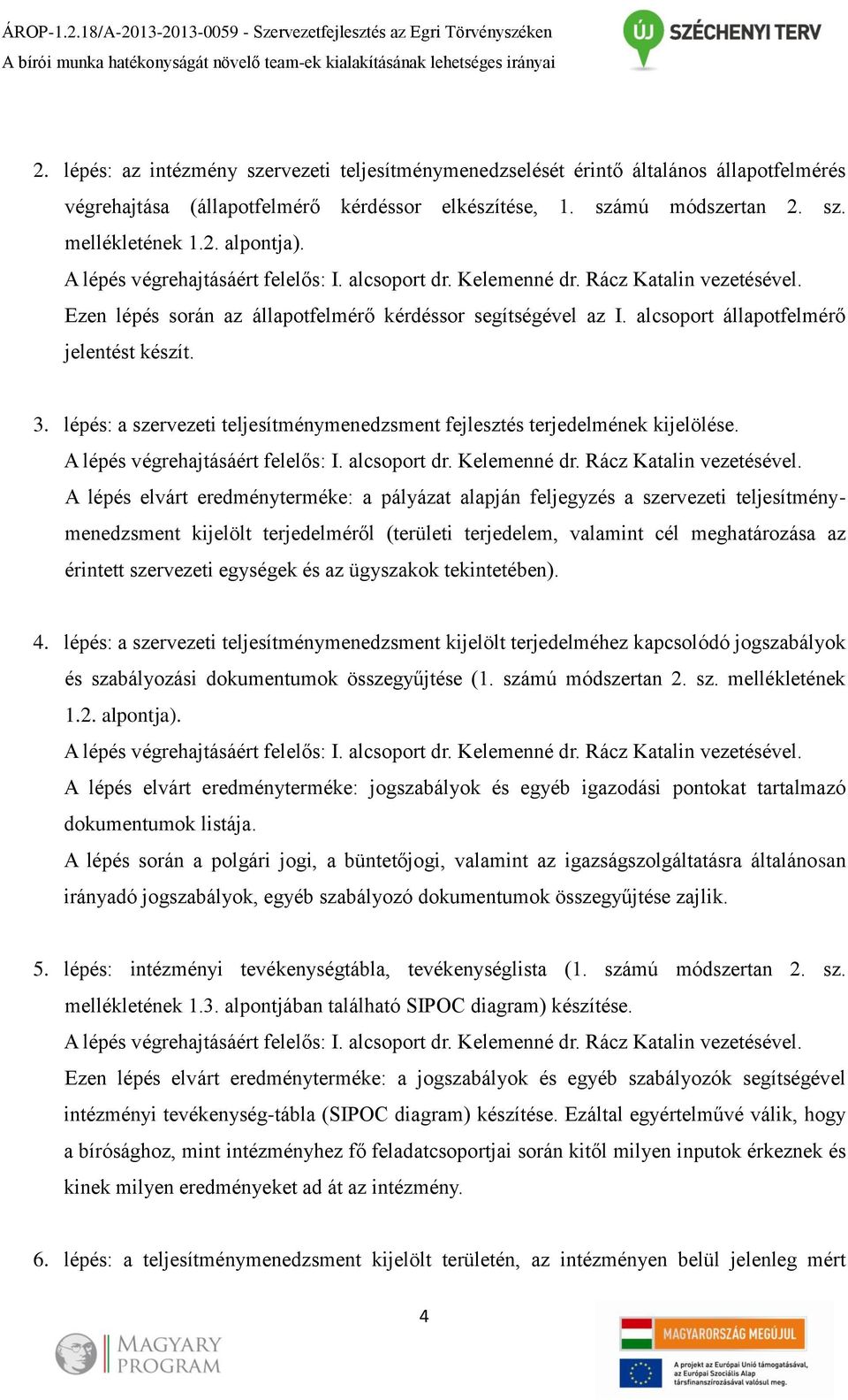 A lépés végrehajtásáért felelős: I. alcsoport dr. Kelemenné dr. Rácz Katalin vezetésével. Ezen lépés során az állapotfelmérő kérdéssor segítségével az I. alcsoport állapotfelmérő jelentést készít. 3.