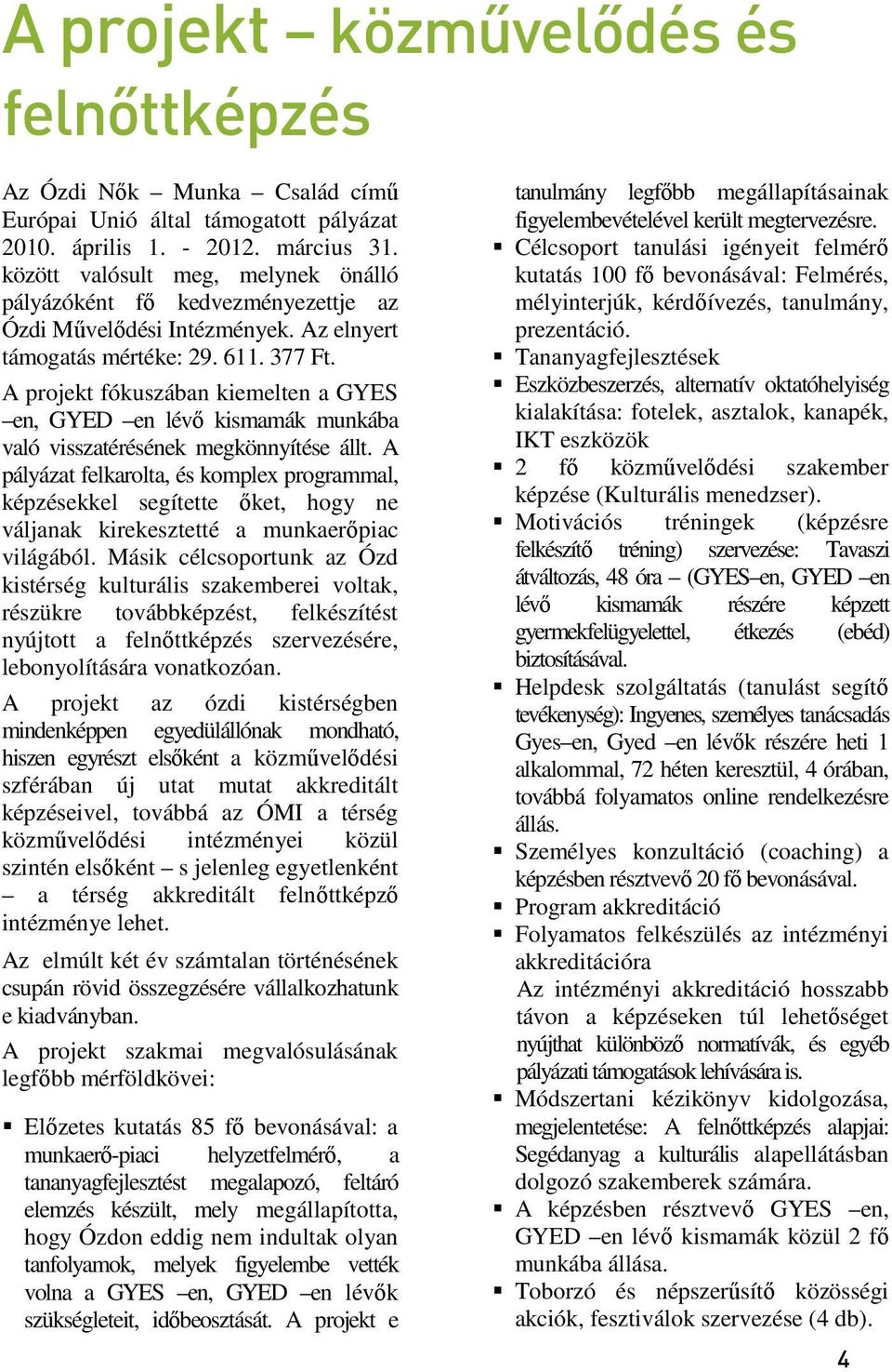 A projekt fókuszában kiemelten a GYES en, GYED en lévő kismamák munkába való visszatérésének megkönnyítése állt.