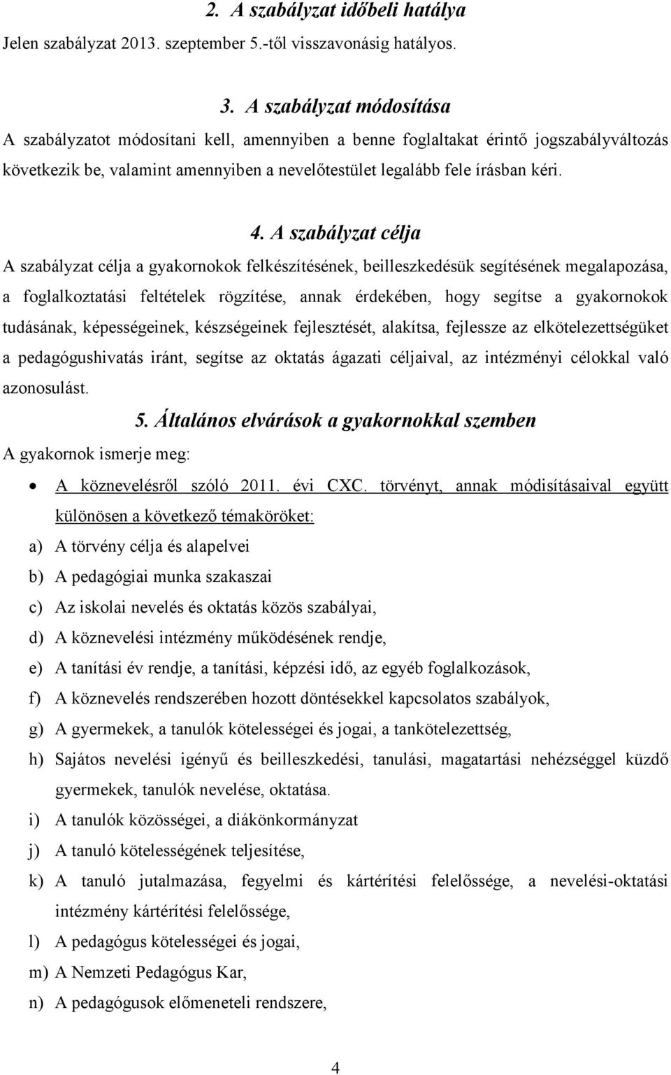 A szabályzat célja A szabályzat célja a gyakornokok felkészítésének, beilleszkedésük segítésének megalapozása, a foglalkoztatási feltételek rögzítése, annak érdekében, hogy segítse a gyakornokok