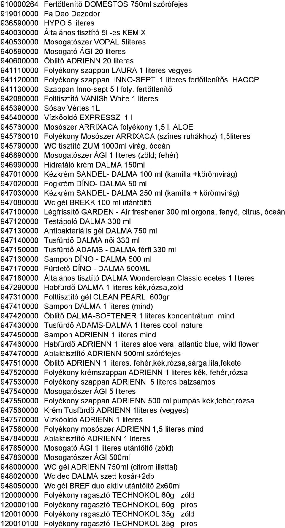 l foly. fertıtlenítı 942080000 Folttisztító VANISh White 1 literes 945390000 Sósav Vértes 1L 945400000 Vízkıoldó EXPRESSZ 1 l 945760000 Mosószer ARRIXACA folyékony 1,5 l.