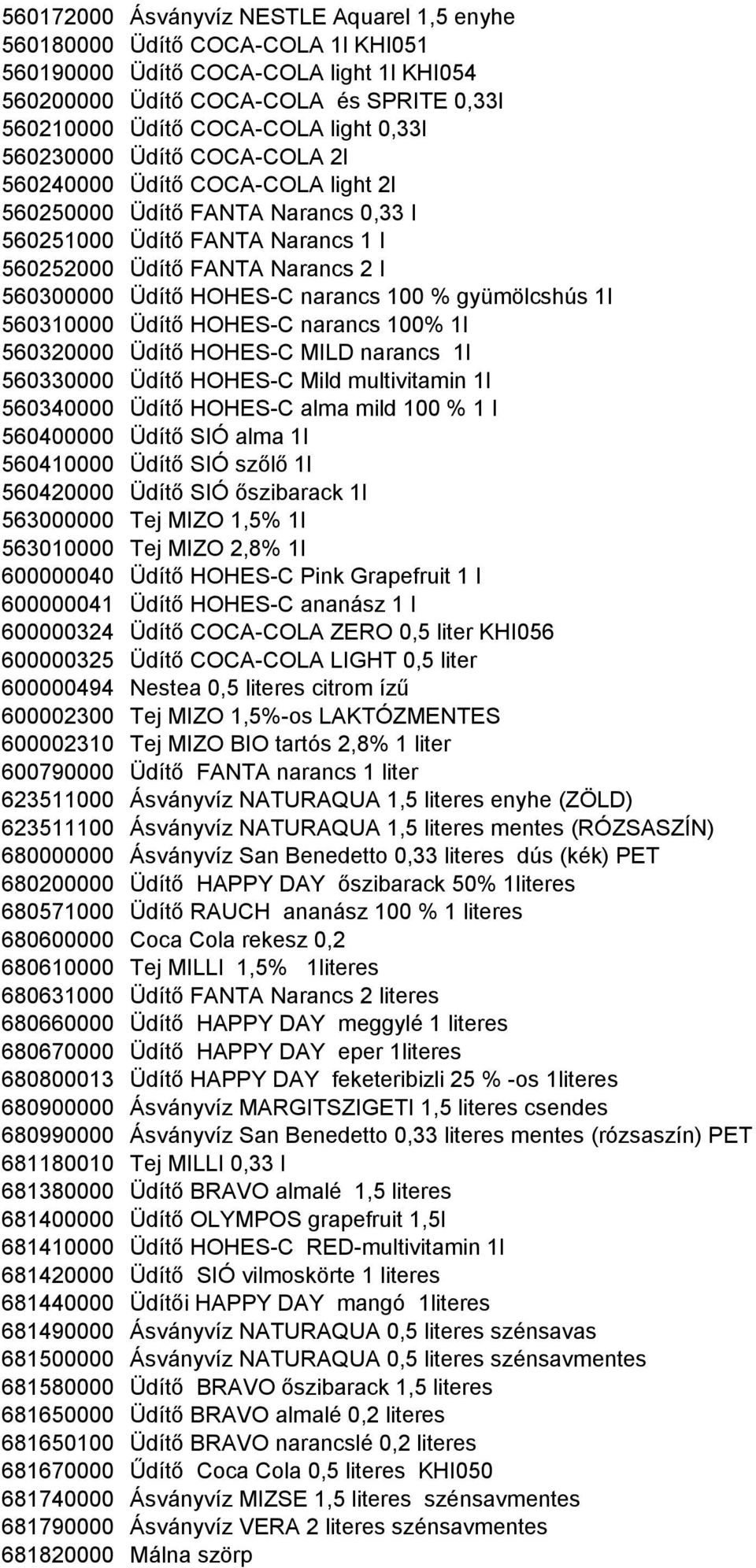 narancs 100 % gyümölcshús 1l 560310000 Üdítı HOHES-C narancs 100% 1l 560320000 Üdítı HOHES-C MILD narancs 1l 560330000 Üdítı HOHES-C Mild multivitamin 1l 560340000 Üdítı HOHES-C alma mild 100 % 1 I