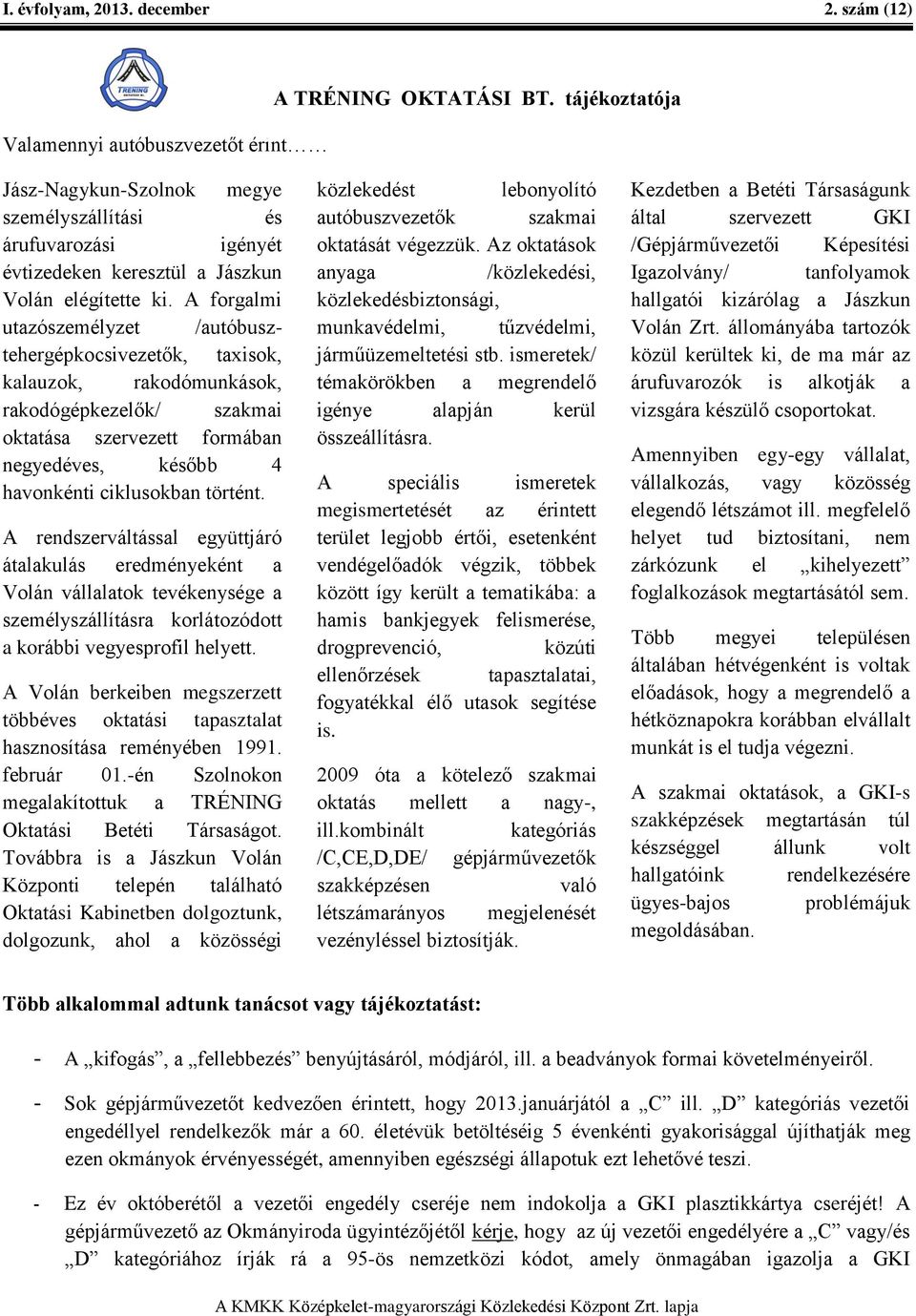 A forgalmi utazószemélyzet /autóbusztehergépkocsivezetők, taxisok, kalauzok, rakodómunkások, rakodógépkezelők/ szakmai oktatása szervezett formában negyedéves, később 4 havonkénti ciklusokban történt.