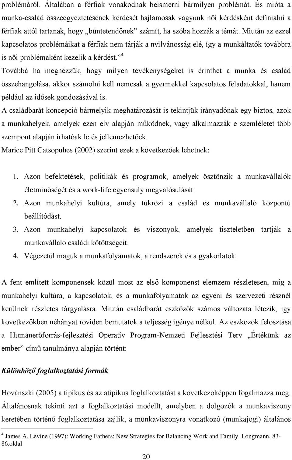 Miután az ezzel kapcsolatos problémáikat a férfiak nem tárják a nyilvánosság elé, így a munkáltatók továbbra is női problémaként kezelik a kérdést.