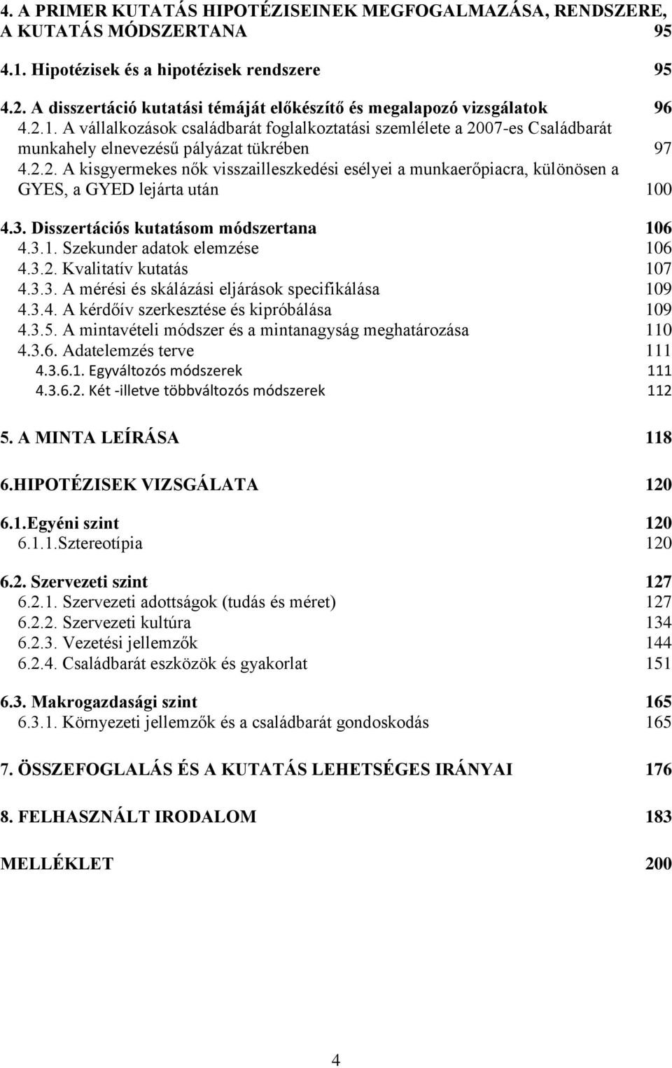 2.2. A kisgyermekes nők visszailleszkedési esélyei a munkaerőpiacra, különösen a GYES, a GYED lejárta után 100 4.3. Disszertációs kutatásom módszertana 106 4.3.1. Szekunder adatok elemzése 106 4.3.2. Kvalitatív kutatás 107 4.