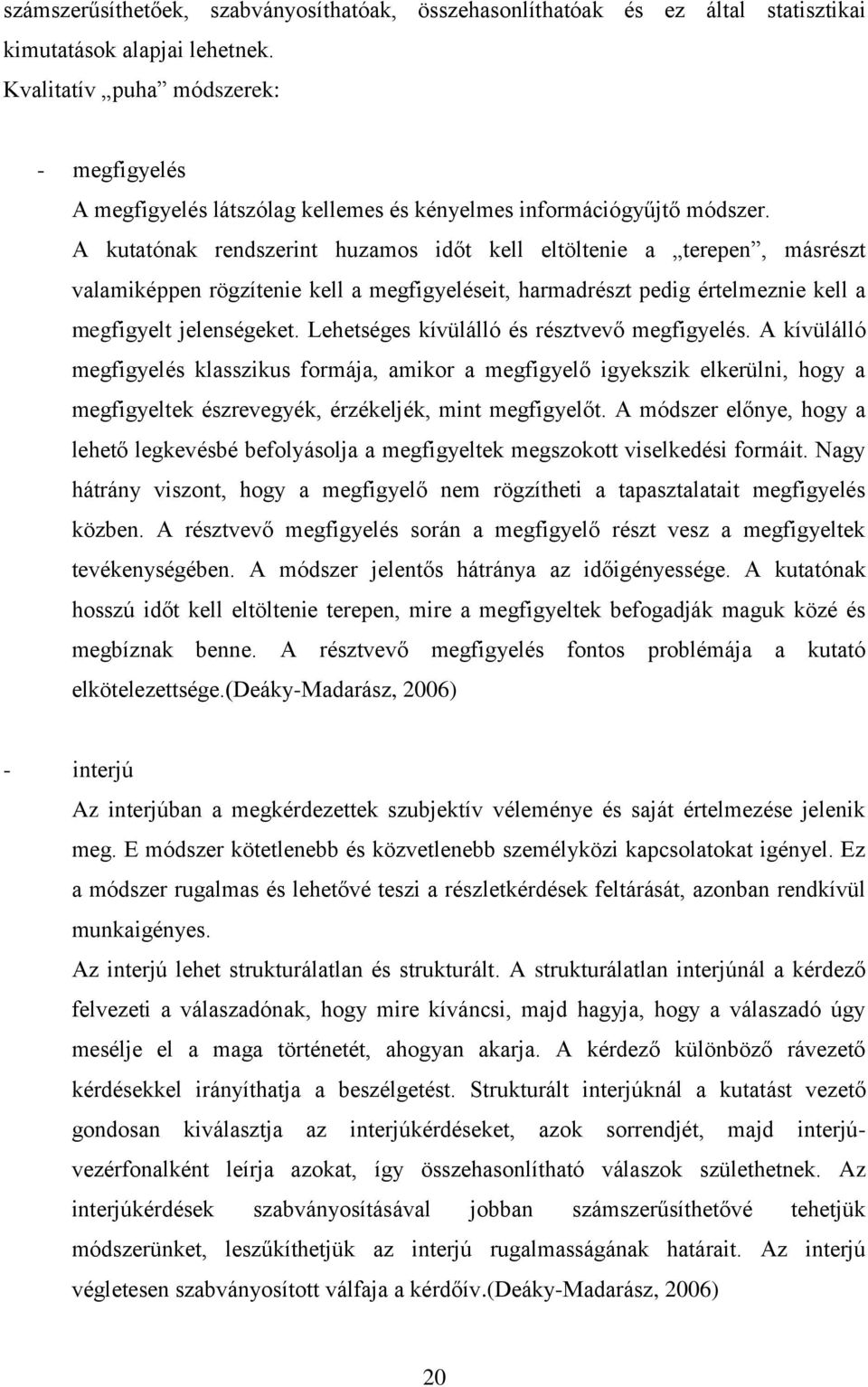 A kutatónak rendszerint huzamos időt kell eltöltenie a terepen, másrészt valamiképpen rögzítenie kell a megfigyeléseit, harmadrészt pedig értelmeznie kell a megfigyelt jelenségeket.