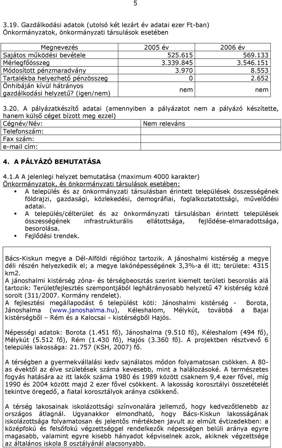 A pályázatkészítő adatai (amennyiben a pályázatot nem a pályázó készítette, hanem külső céget bízott meg ezzel) Cégnév/Név: Nem releváns Telefonszám: Fax szám: e-mail cím: 4. A PÁLYÁZÓ BEMUTATÁSA 4.1.