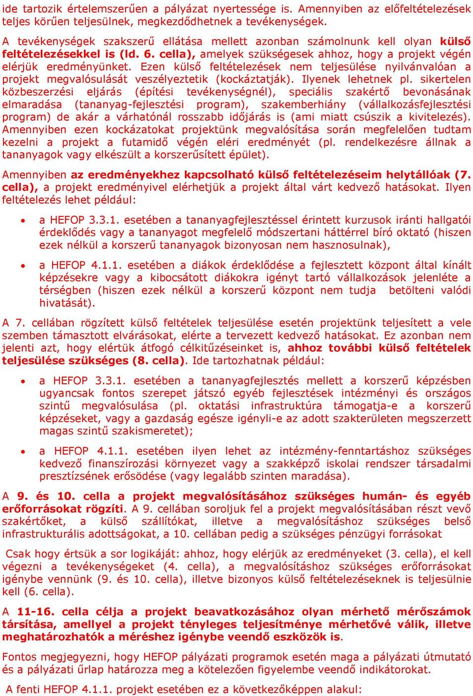 Ezen külső feltételezések nem teljesülése nyilvánvalóan a projekt megvalósulását veszélyeztetik (kockáztatják). Ilyenek lehetnek pl.