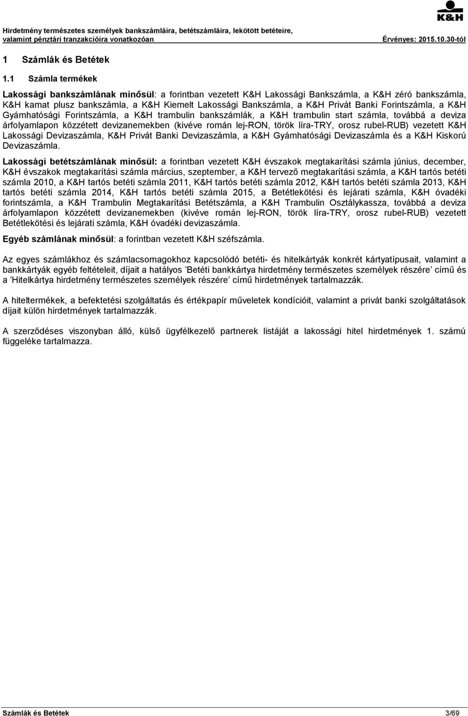 Banki Forintszámla, a K&H Gyámhatósági Forintszámla, a K&H trambulin bankszámlák, a K&H trambulin start számla, továbbá a deviza árfolyamlapon közzétett devizanemekben (kivéve román lej-ron, török