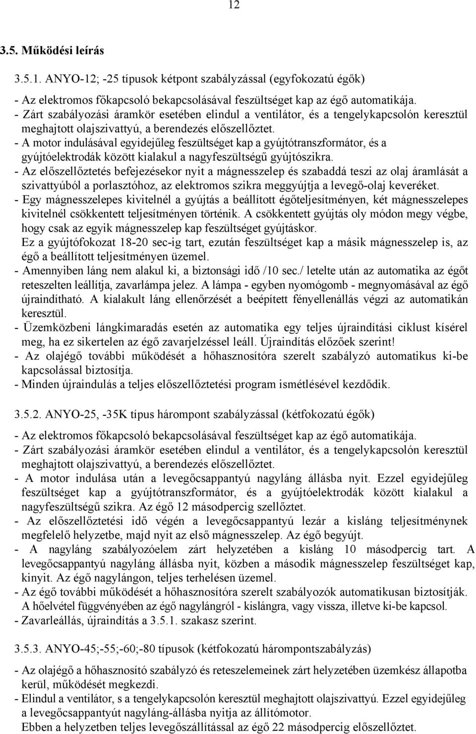 - A motor indulásával egyidejűleg feszültséget kap a gyújtótranszformátor, és a gyújtóelektrodák között kialakul a nagyfeszültségű gyújtószikra.