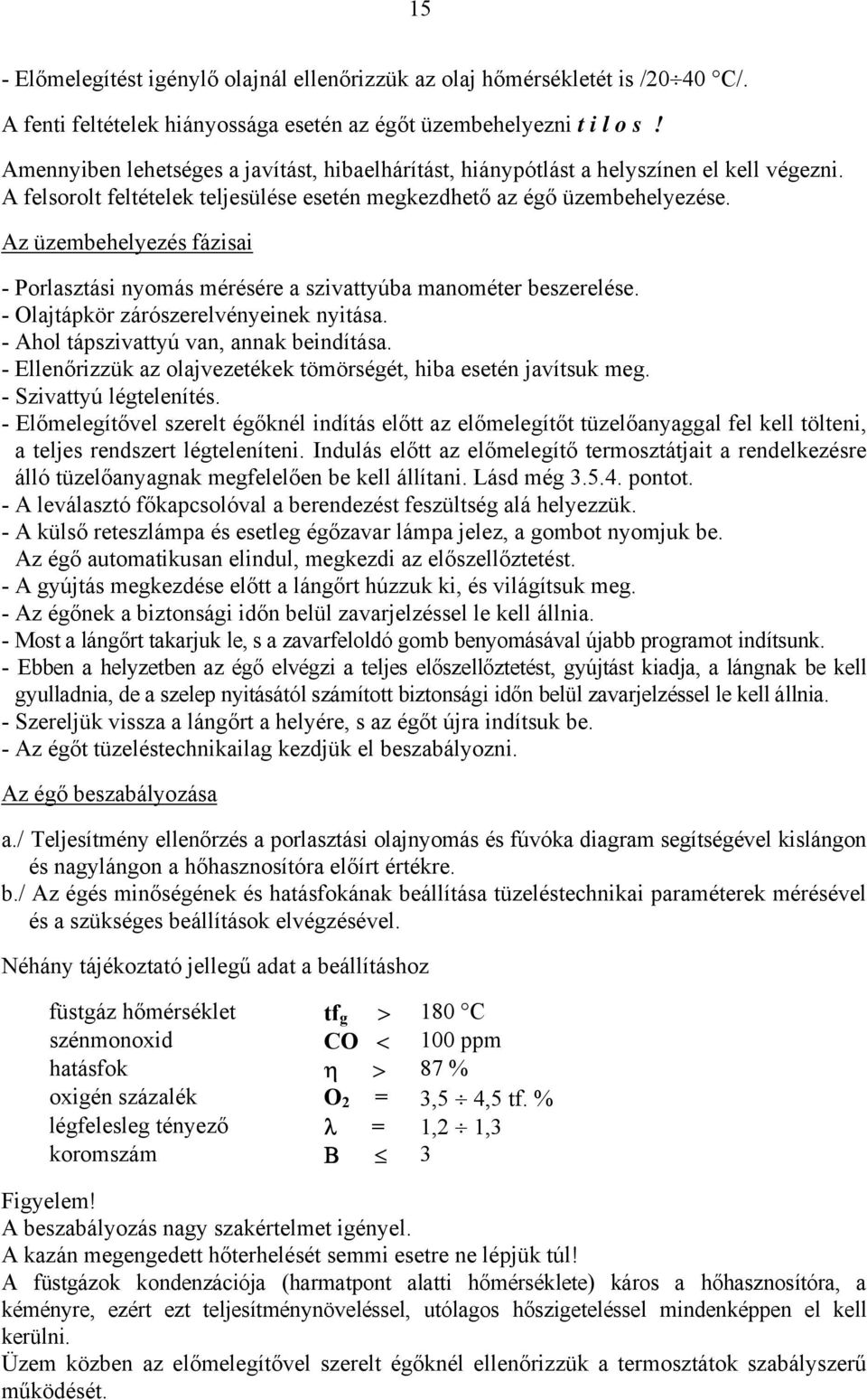 Az üzembehelyezés fázisai - Porlasztási nyomás mérésére a szivattyúba manométer beszerelése. - Olajtápkör zárószerelvényeinek nyitása. - Ahol tápszivattyú van, annak beindítása.