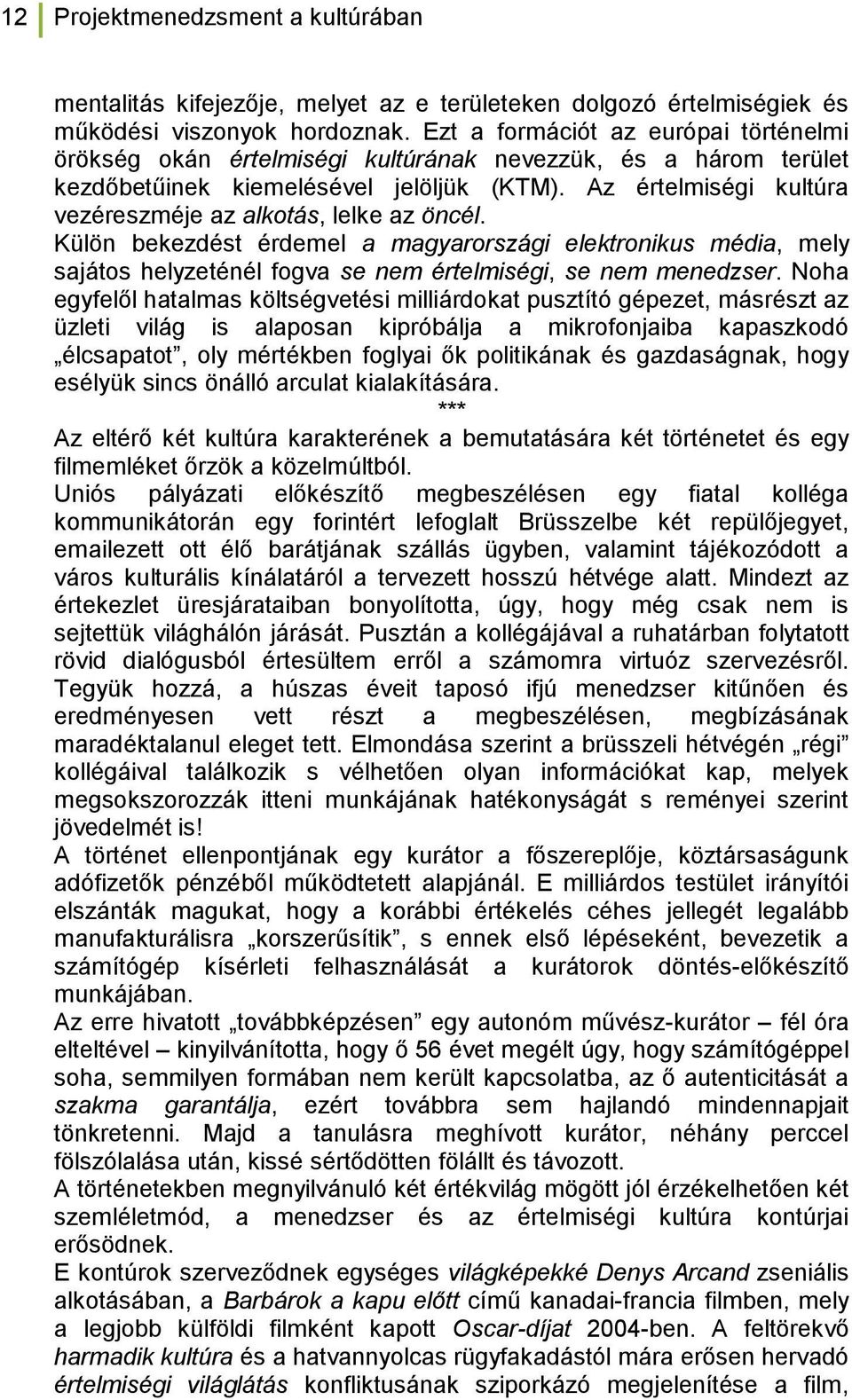 Az értelmiségi kultúra vezéreszméje az alkotás, lelke az öncél. Külön bekezdést érdemel a magyarországi elektronikus média, mely sajátos helyzeténél fogva se nem értelmiségi, se nem menedzser.