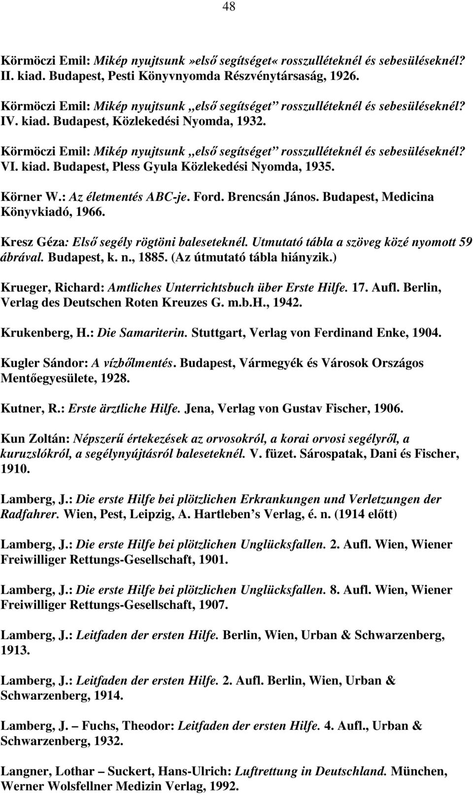 Körmöczi Emil: Mikép nyujtsunk első segítséget rosszulléteknél és sebesüléseknél? VI. kiad. Budapest, Pless Gyula Közlekedési Nyomda, 1935. Körner W.: Az életmentés ABC-je. Ford. Brencsán János.