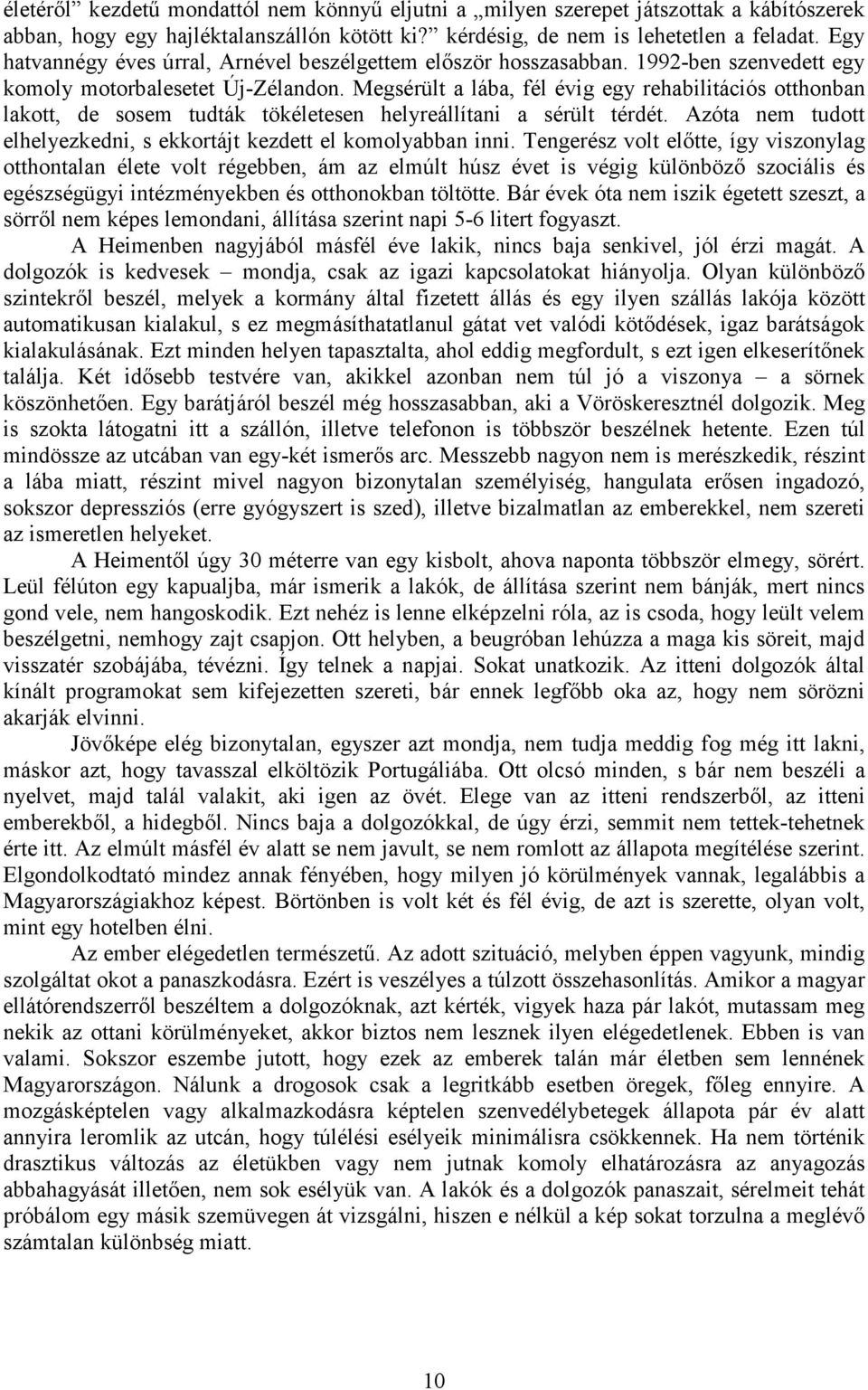 Megsérült a lába, fél évig egy rehabilitációs otthonban lakott, de sosem tudták tökéletesen helyreállítani a sérült térdét. Azóta nem tudott elhelyezkedni, s ekkortájt kezdett el komolyabban inni.