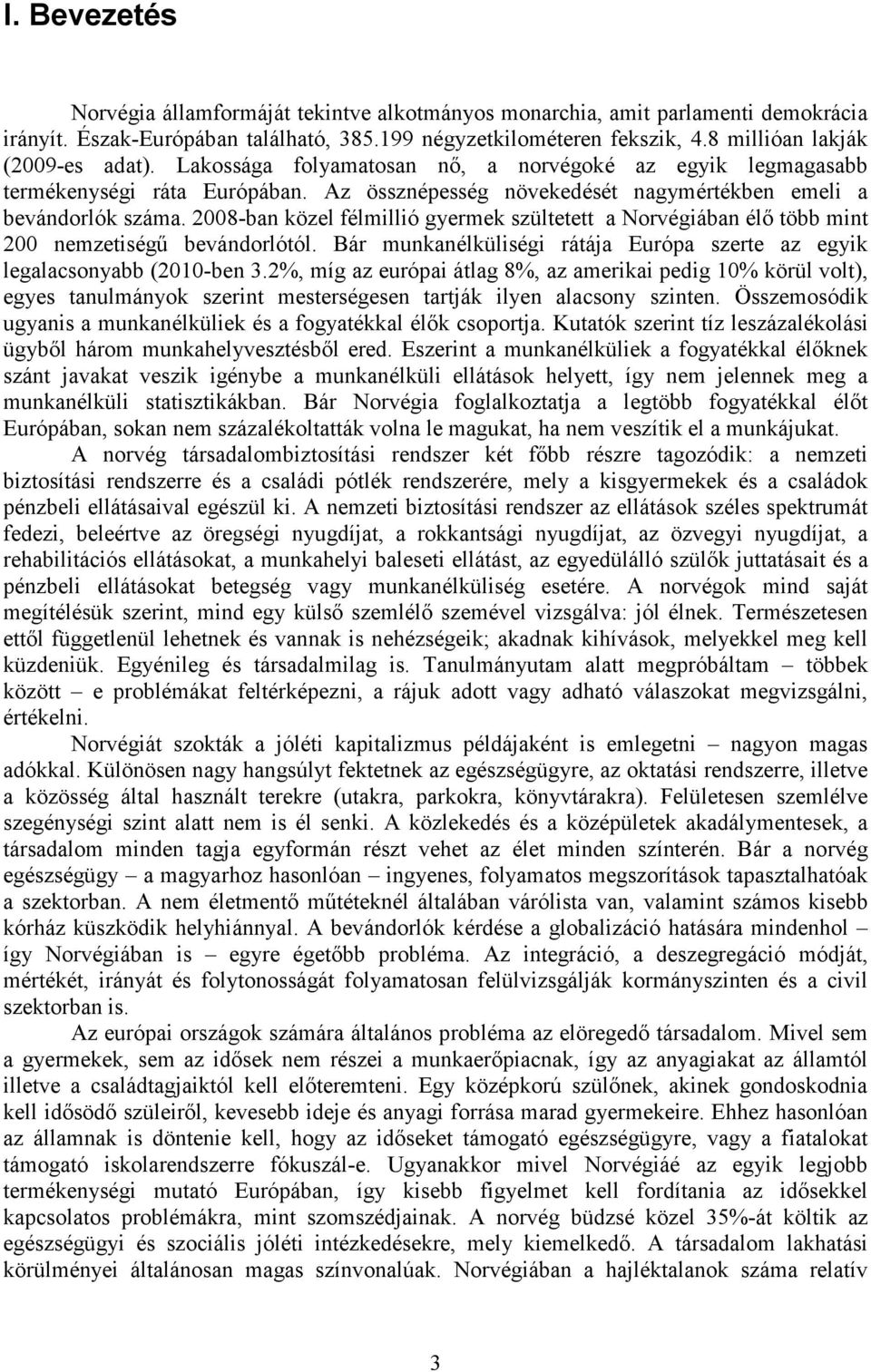 2008-ban közel félmillió gyermek szültetett a Norvégiában élı több mint 200 nemzetiségő bevándorlótól. Bár munkanélküliségi rátája Európa szerte az egyik legalacsonyabb (2010-ben 3.