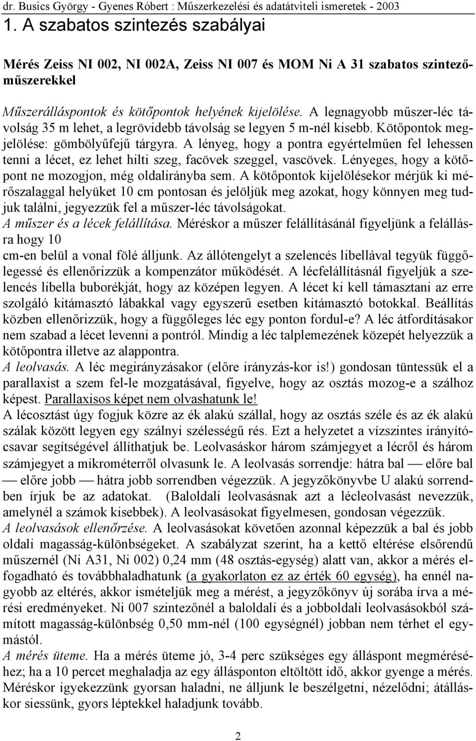 A lényeg, hogy a pontra egyértelműen fel lehessen tenni a lécet, ez lehet hilti szeg, facövek szeggel, vascövek. Lényeges, hogy a kötőpont ne mozogjon, még oldalirányba sem.