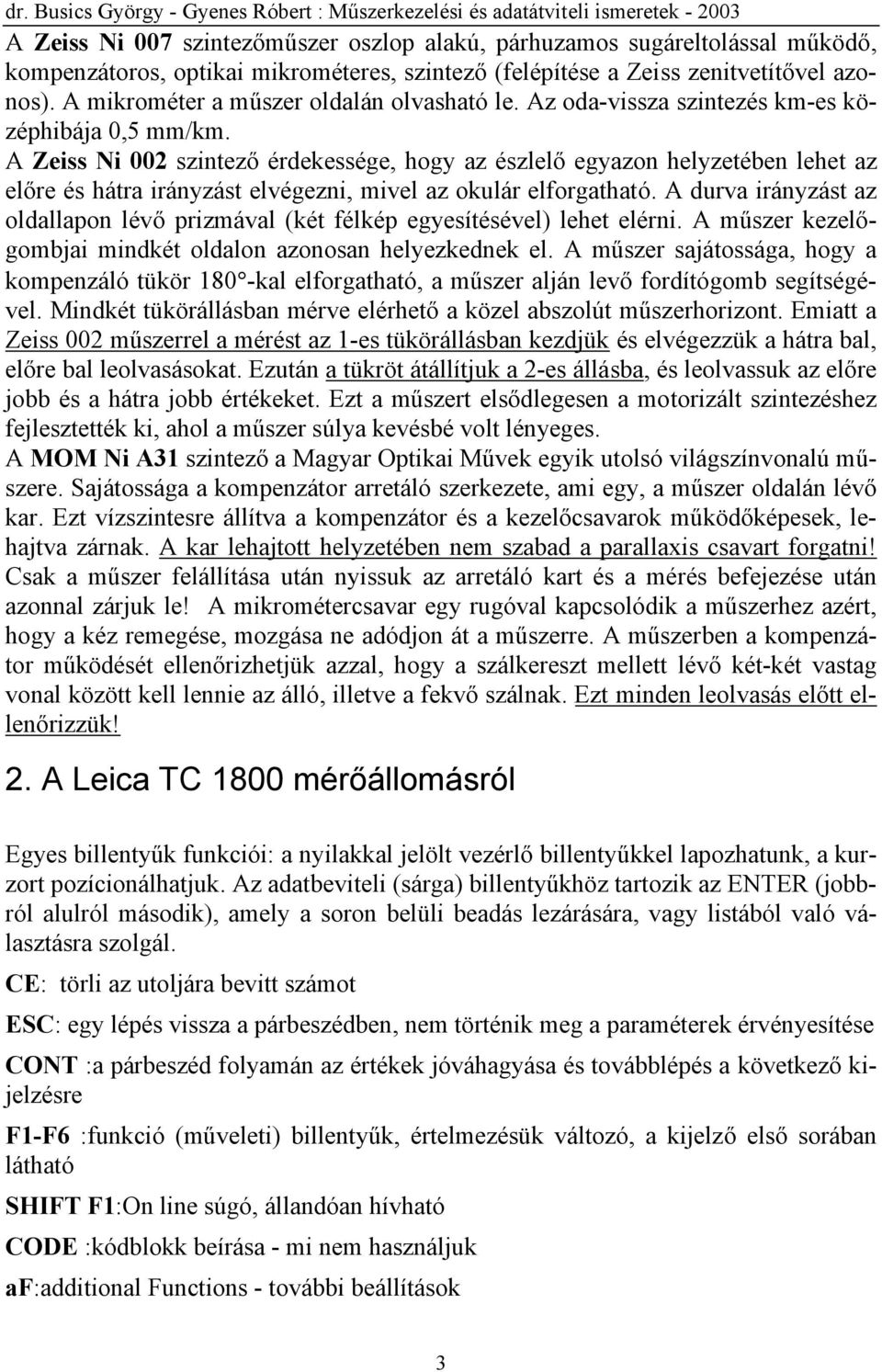 A Zeiss Ni 002 szintező érdekessége, hogy az észlelő egyazon helyzetében lehet az előre és hátra irányzást elvégezni, mivel az okulár elforgatható.