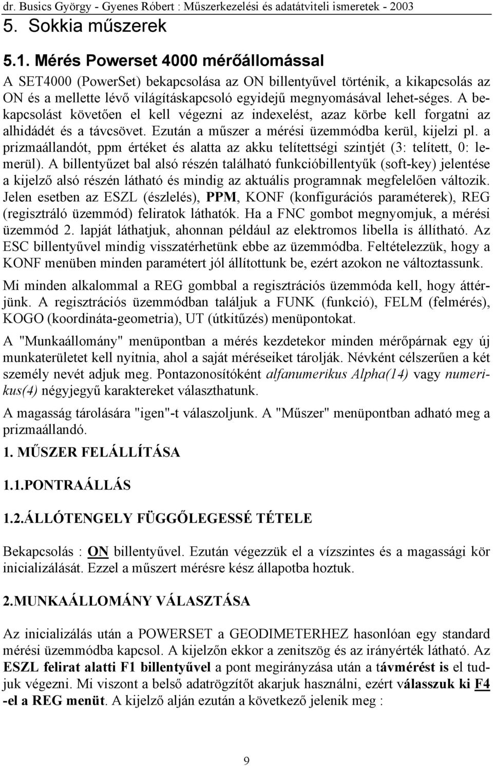 A bekapcsolást követően el kell végezni az indexelést, azaz körbe kell forgatni az alhidádét és a távcsövet. Ezután a műszer a mérési üzemmódba kerül, kijelzi pl.