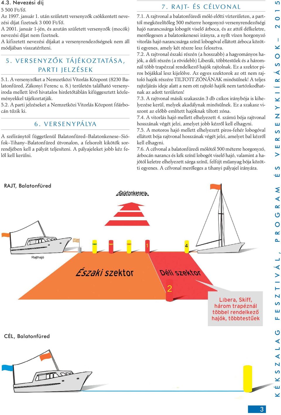 VERSENYZÔK TÁJÉKOZTATÁSA, PARTI JELZÉSEK 5.1. A versenyzôket a Nemzetközi Vitorlás Központ (8230 Balatonfüred, Zákonyi Ferenc u. 8.