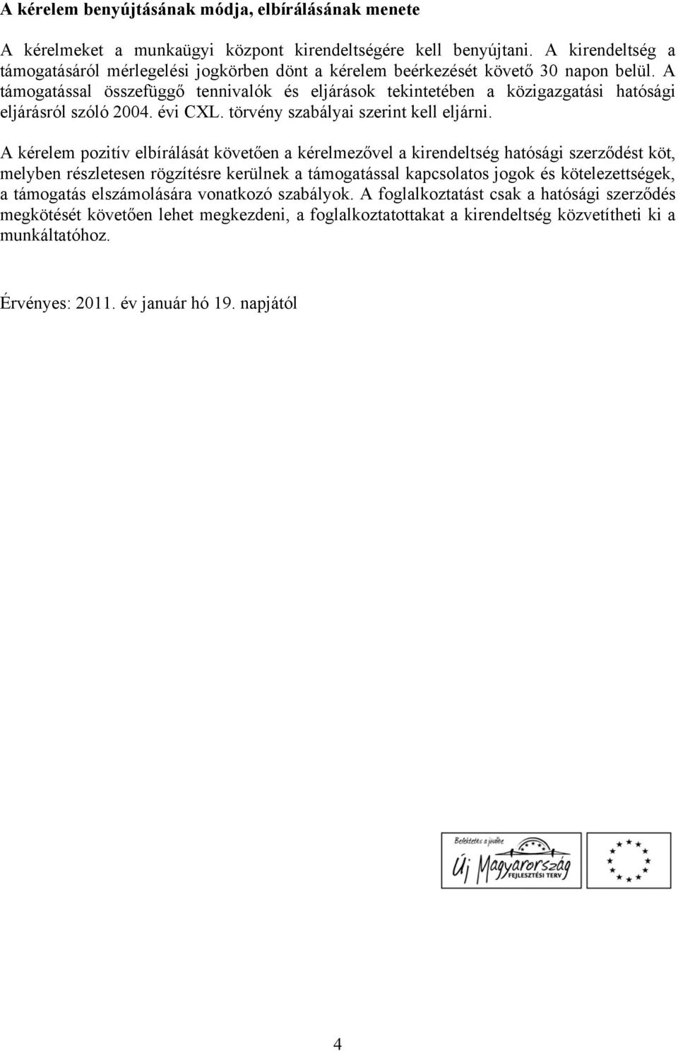 A támogatással összefüggő tennivalók és eljárások tekintetében a közigazgatási hatósági eljárásról szóló 2004. évi CXL. törvény szabályai szerint kell eljárni.