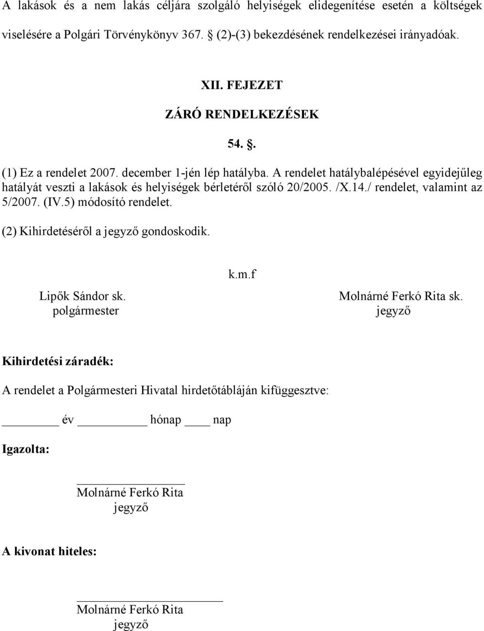 A rendelet hatálybalépésével egyidejőleg hatályát veszti a lakások és helyiségek bérletérıl szóló 20/2005. /X.14./ rendelet, valamint az 5/2007. (IV.5) módosító rendelet.