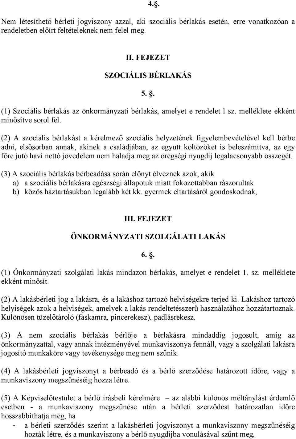 (2) A szociális bérlakást a kérelmezı szociális helyzetének figyelembevételével kell bérbe adni, elsısorban annak, akinek a családjában, az együtt költözıket is beleszámítva, az egy fıre jutó havi