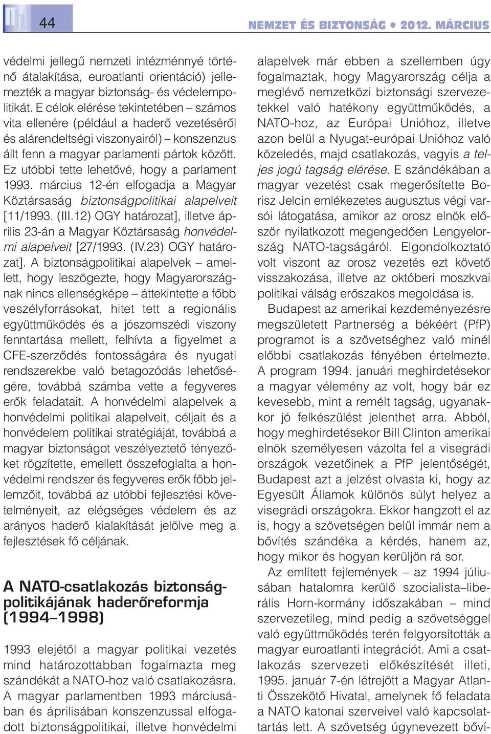 Ez utóbbi tette lehetővé, hogy a parlament 1993. március 12-én elfogadja a Magyar Köztársaság biztonságpolitikai alapelveit [11/1993. (III.