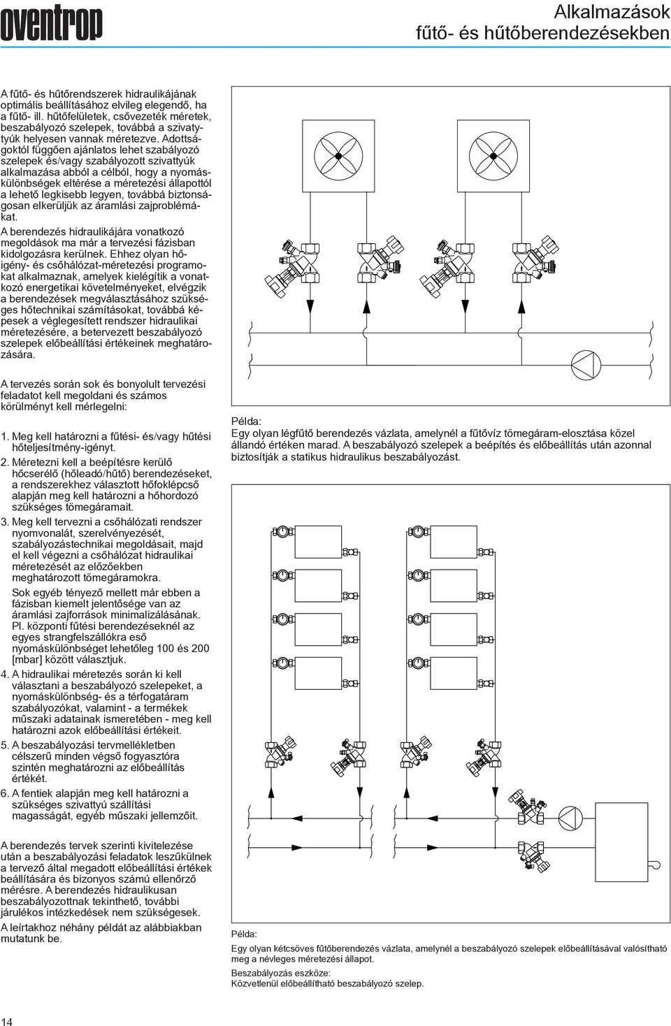 Adottságoktól függõen ajánlatos lehet szabályozó szelepek és/vagy szabályozott szivattyúk alkalmazása abból a célból, hogy a nyomáskülönbségek eltérése a méretezési állapottól a lehetõ legkisebb