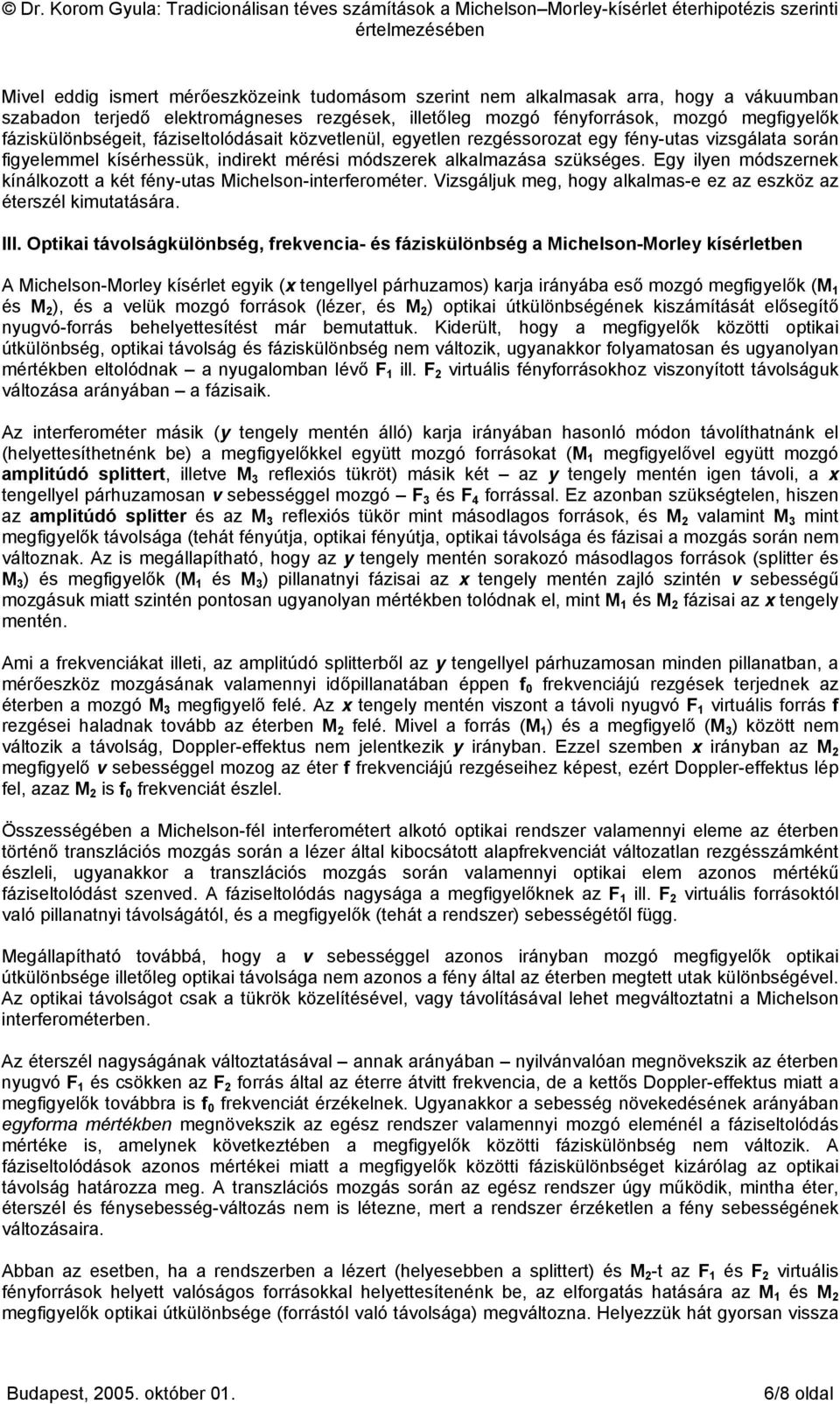 Egy ilyen módszernek kínálkozott a két fény-utas Michelson-interferométer. Vizsgáljuk meg, hogy alkalmas-e ez az eszköz az éterszél kimutatására. III.