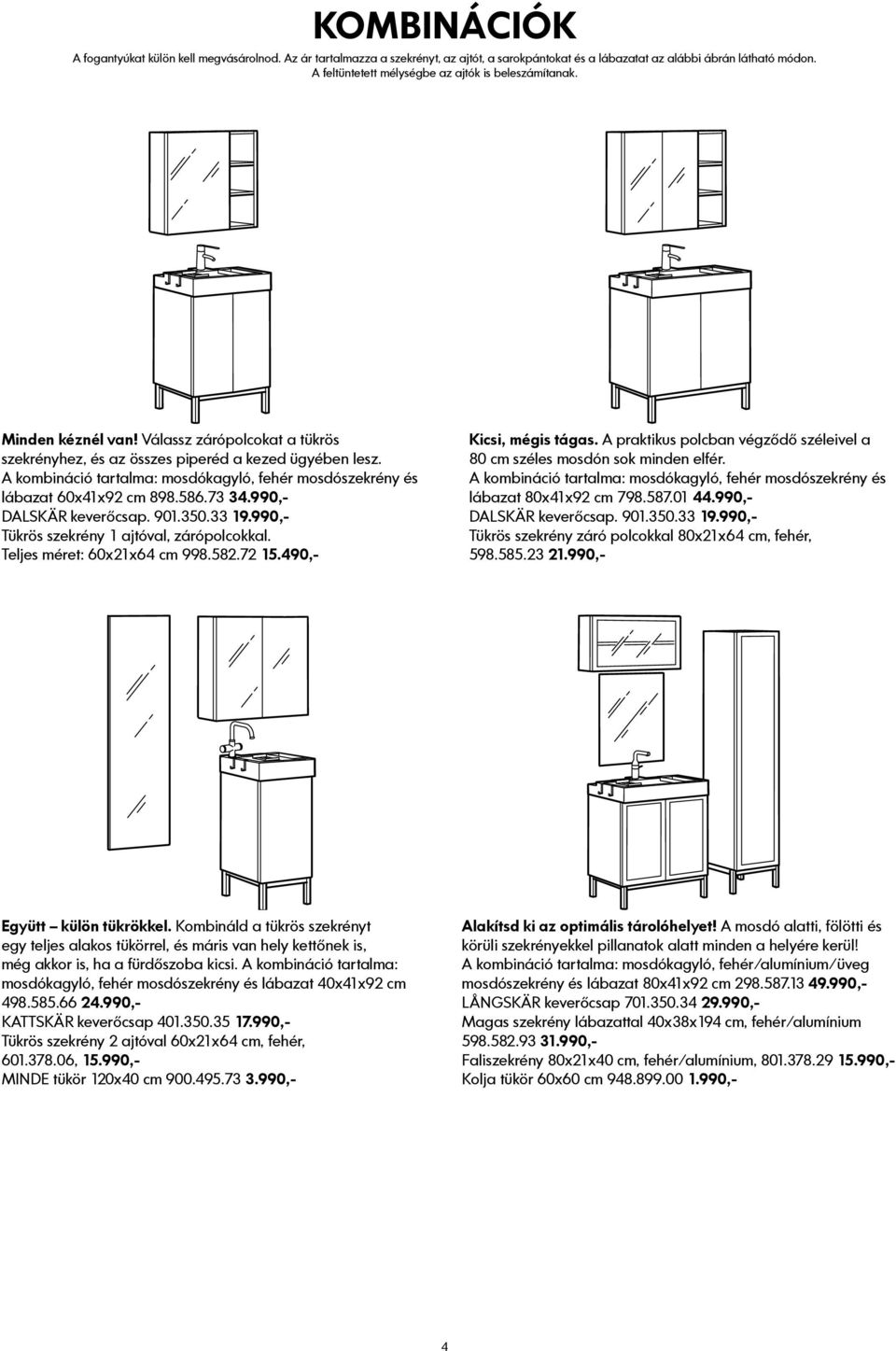 A kombináció tartalma: mosdókagyló, fehér mosdószekrény és lábazat 60x41x92 cm 898.586.73 34.990,- DALSKÄR keverőcsap. 901.350.33 19.990,- Tükrös szekrény 1 ajtóval, zárópolcokkal.