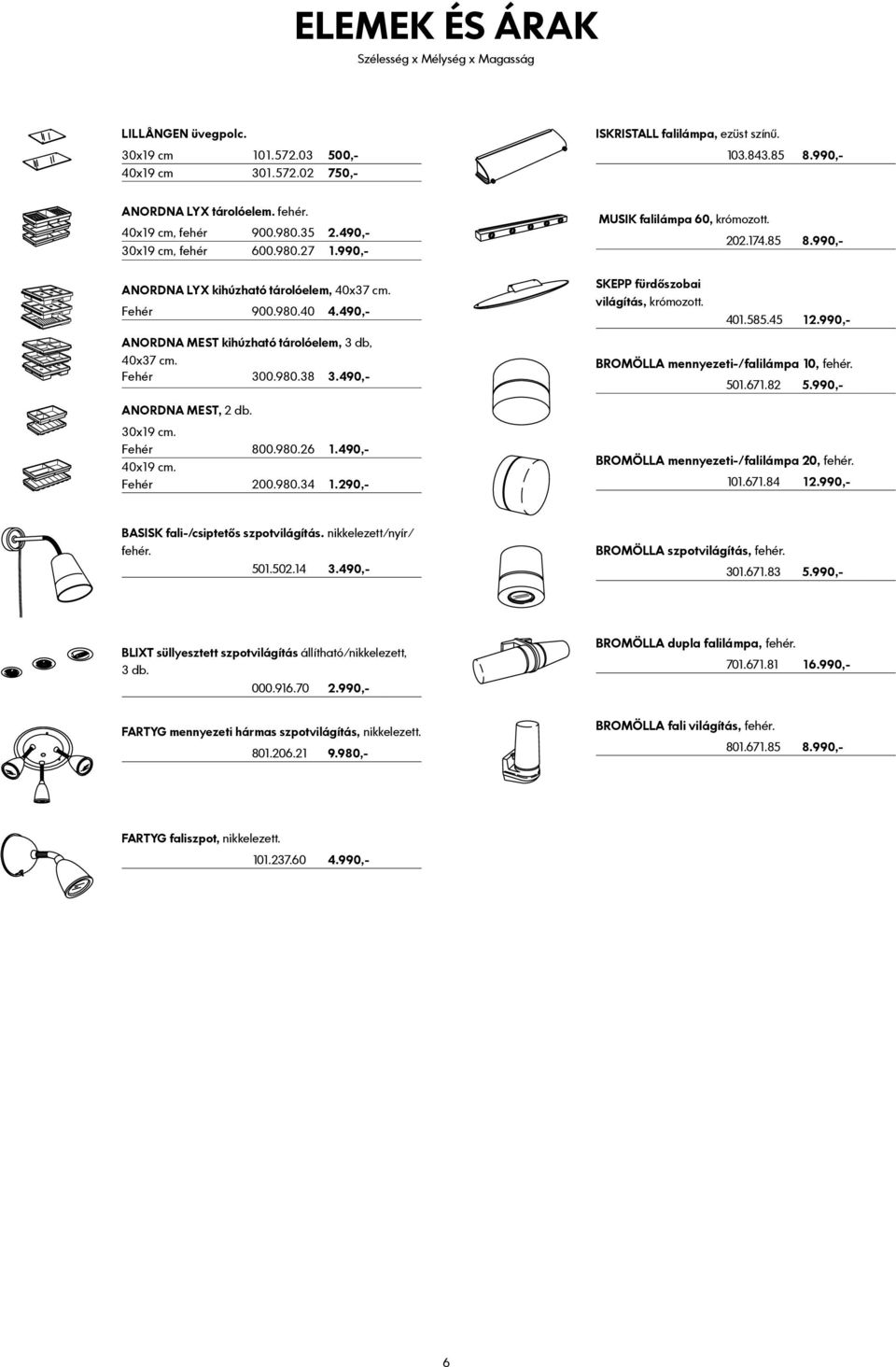 490,- SKEPP fürdőszobai világítás, krómozott. 401.585.45 12.990,- ANORDNA MEST kihúzható tárolóelem, 3 db, 40x37 cm. Fehér 300.980.38 3.490,- BROMÖLLA mennyezeti-/falilámpa 10, fehér. 501.671.82 5.
