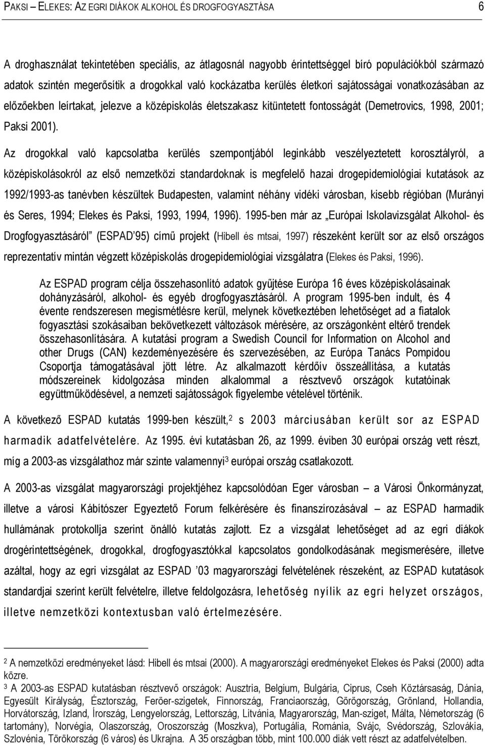 Az drogokkal való kapcsolatba kerülés szempontjából leginkább veszélyeztetett korosztályról, a középiskolásokról az első nemzetközi standardoknak is megfelelő hazai drogepidemiológiai kutatások az