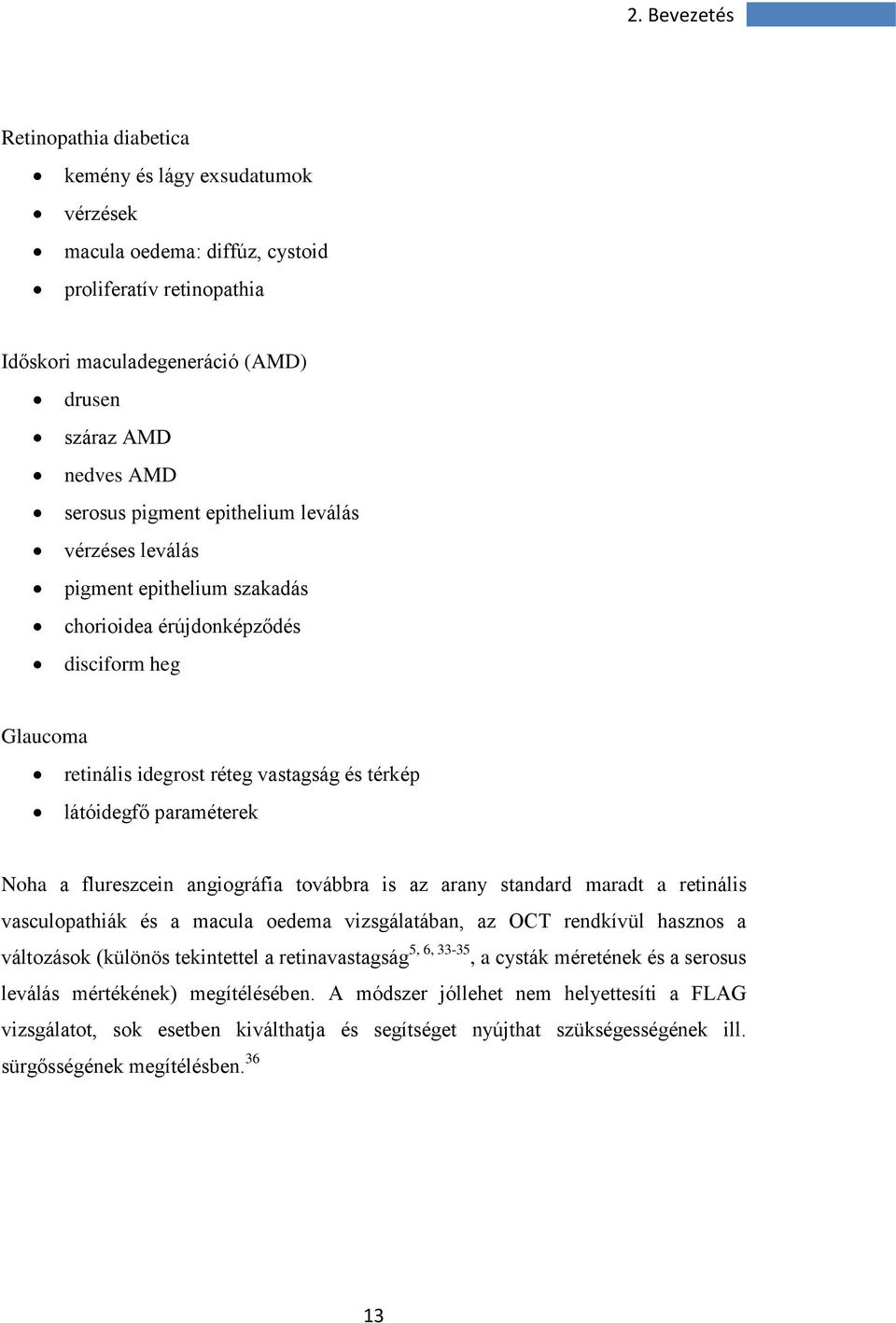 flureszcein angiográfia továbbra is az arany standard maradt a retinális vasculopathiák és a macula oedema vizsgálatában, az OCT rendkívül hasznos a változások (különös tekintettel a retinavastagság