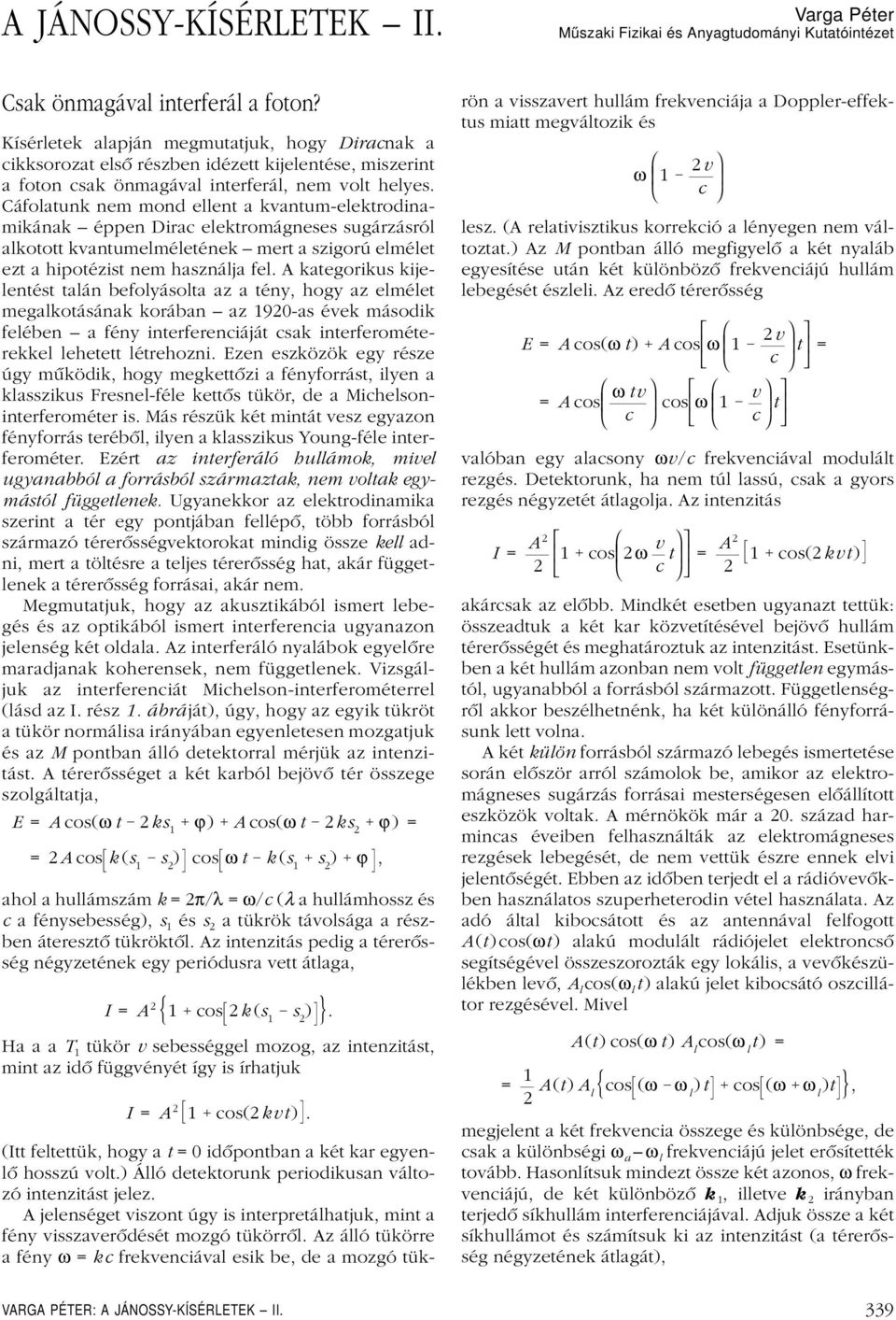 Cáfolatunk nem mond ellent a kvantum-elektrodinamikának éppen Dirac elektromágneses sugárzásról alkotott kvantumelméletének mert a szigorú elmélet ezt a hipotézist nem használja fel.